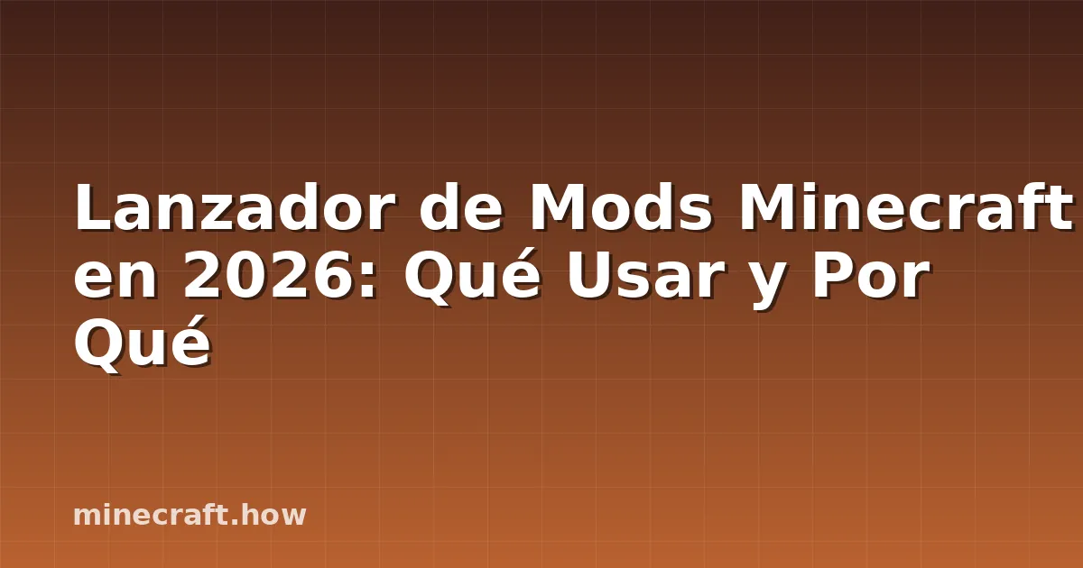 Lanzador de Mods Minecraft en 2026: Qué Usar y Por Qué