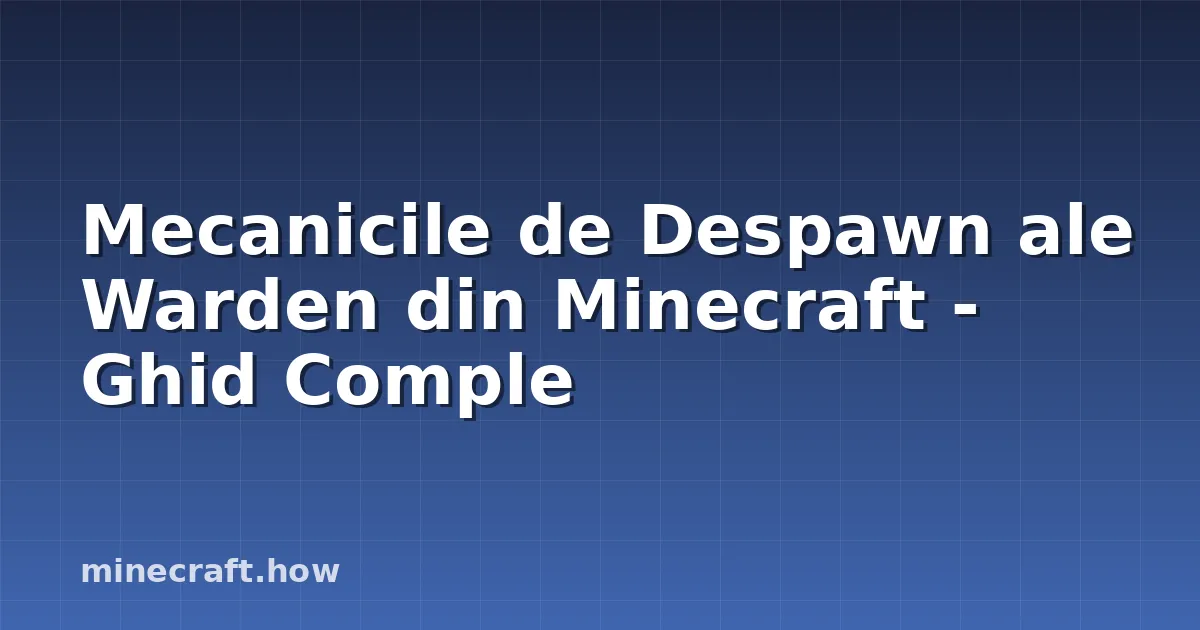 Mecanicile de Despawn ale Warden din Minecraft - Ghid Comple