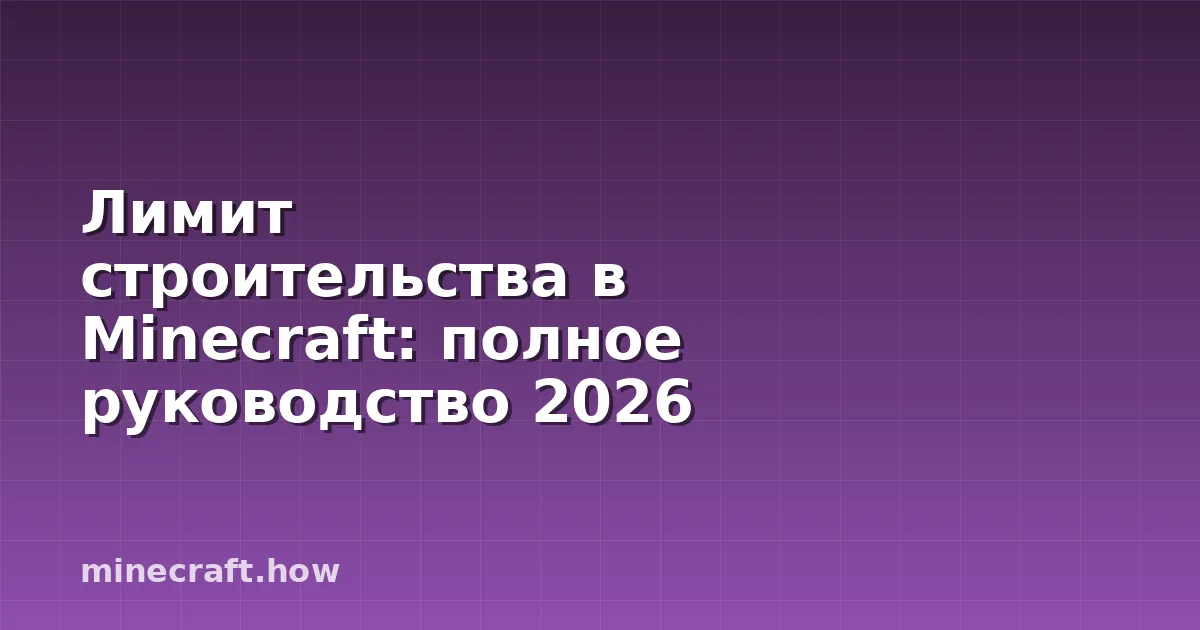 Лимит строительства в Minecraft: полное руководство 2026