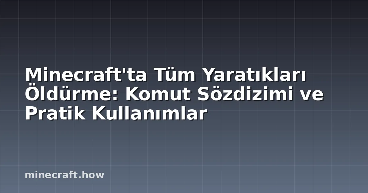 Minecraft'ta Tüm Yaratıkları Öldürme: Komut Sözdizimi ve Pratik Kullanımlar