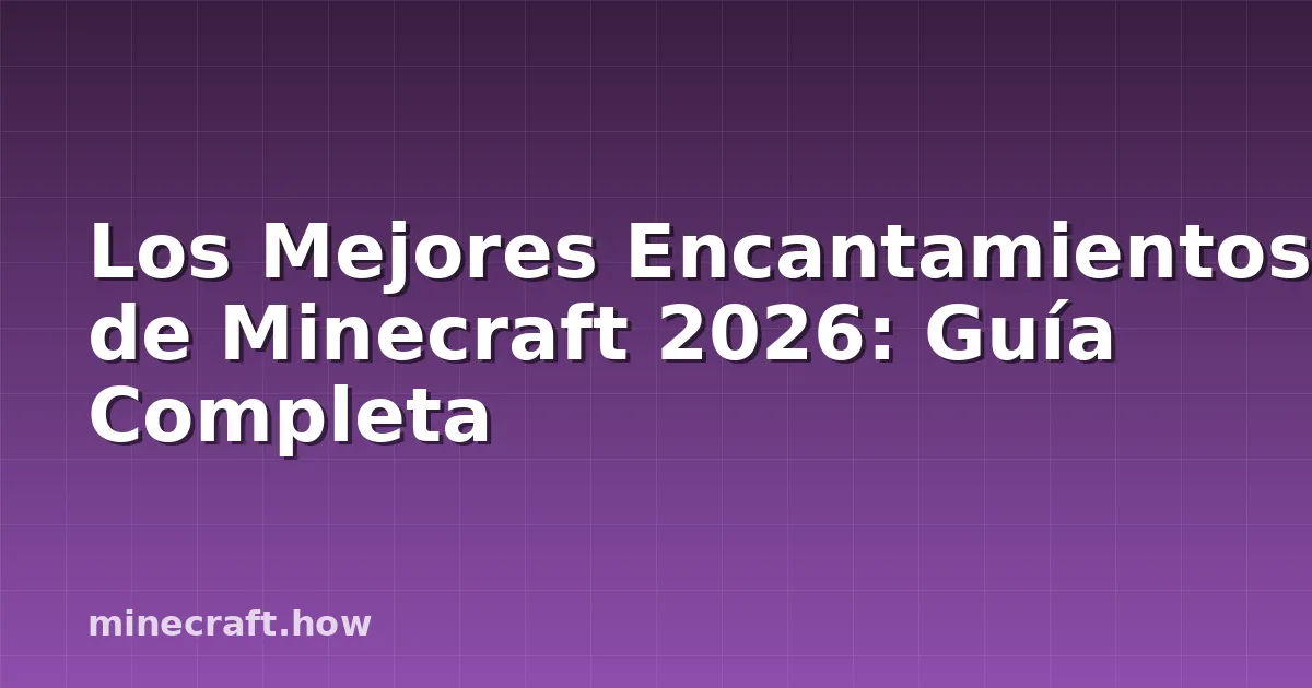 Los Mejores Encantamientos de Minecraft 2026: Guía Completa