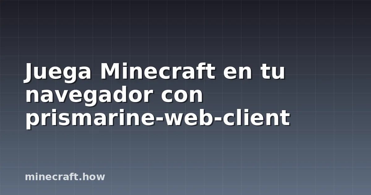 Juega Minecraft en tu navegador con prismarine-web-client