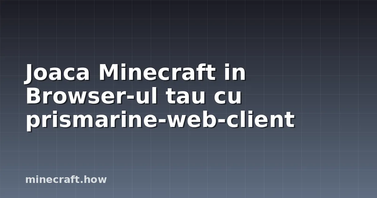 Joaca Minecraft in Browser-ul tau cu prismarine-web-client