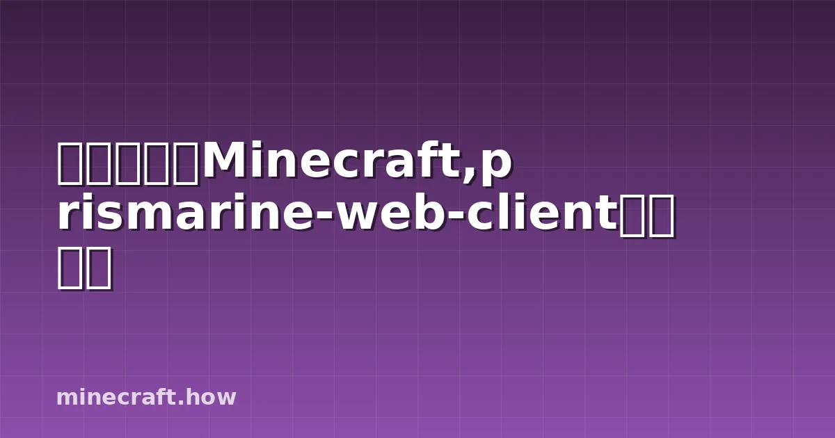 在浏览器玩Minecraft,prismarine-web-client完全指南