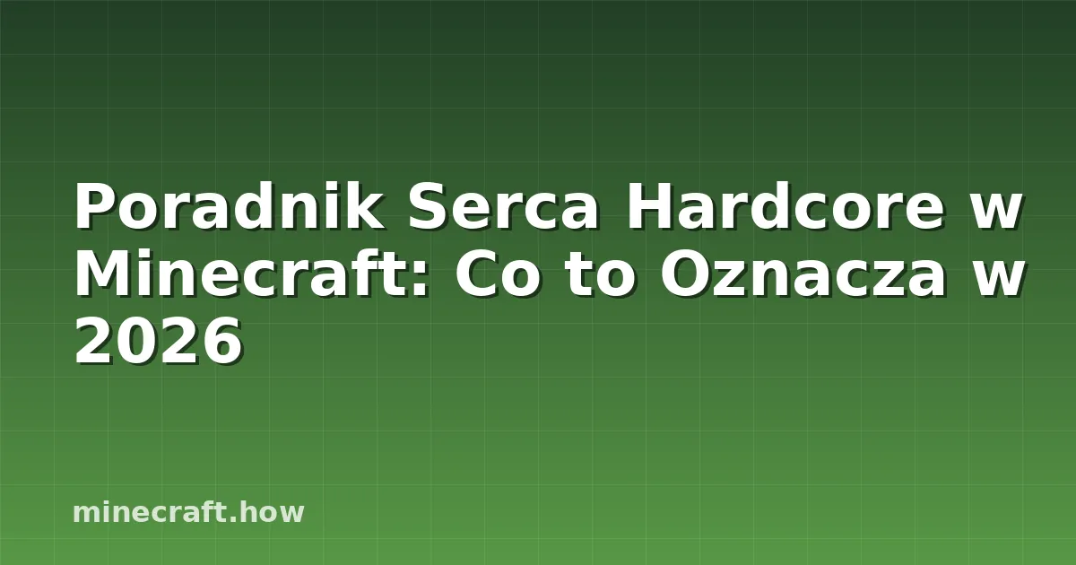 Poradnik Serca Hardcore w Minecraft: Co to Oznacza w 2026