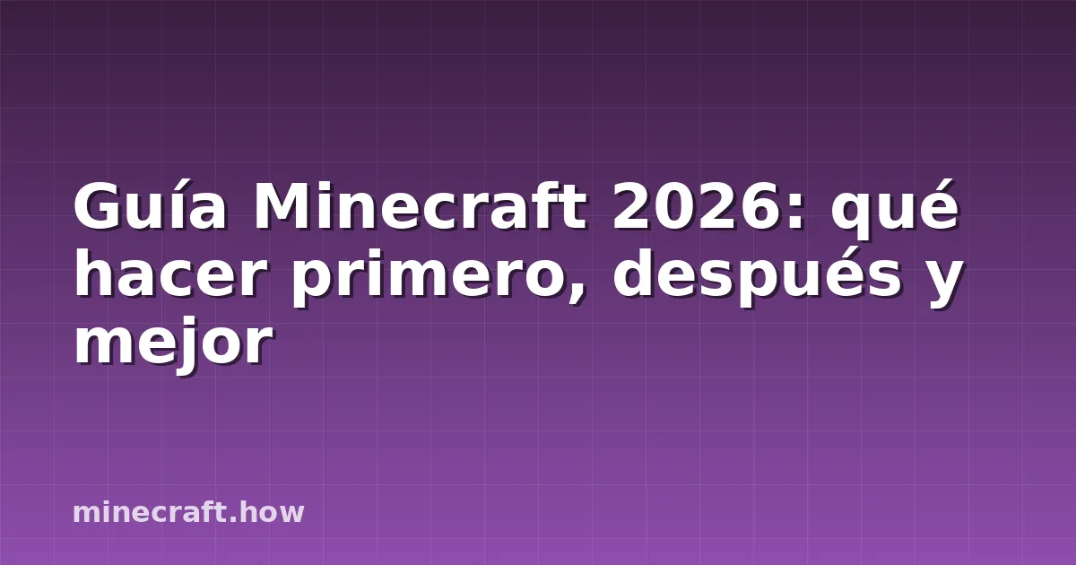 Guía Minecraft 2026: qué hacer primero, después y mejor