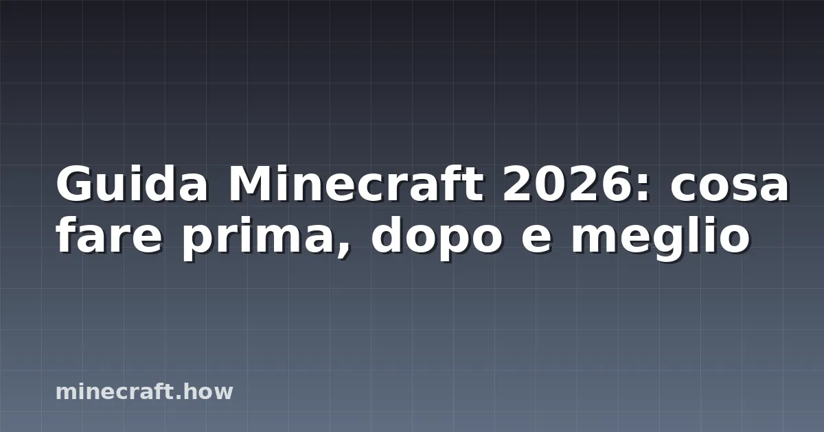 Guida Minecraft 2026: cosa fare prima, dopo e meglio