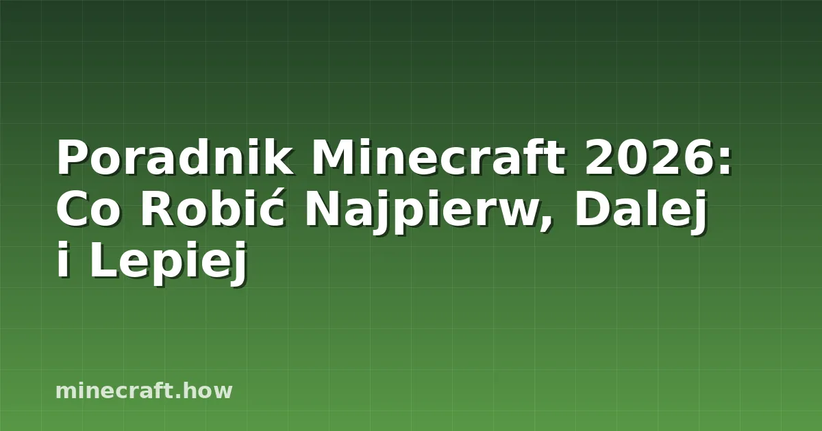 Poradnik Minecraft 2026: Co Robić Najpierw, Dalej i Lepiej