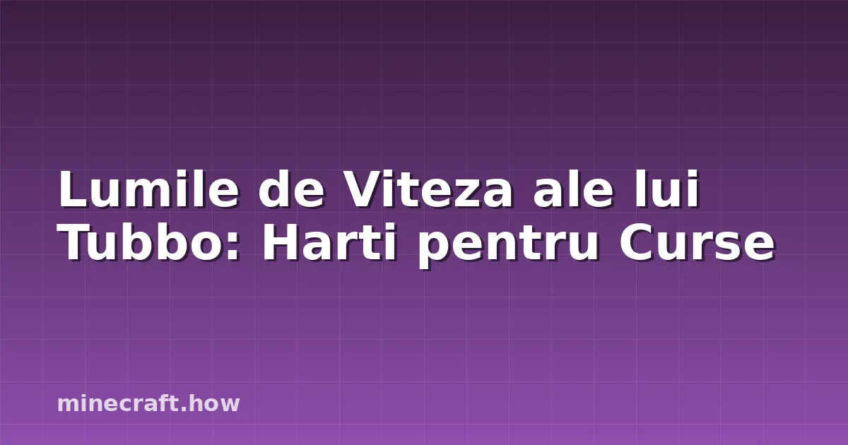 Lumile de Viteza ale lui Tubbo: Harti pentru Curse