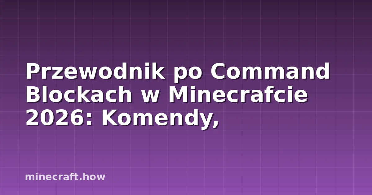 Przewodnik po Command Blockach w Minecrafcie 2026: Komendy,