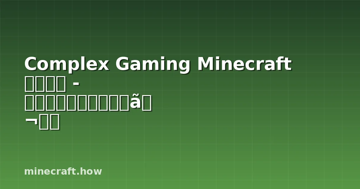 Complex Gaming Minecraft サーバー - 参加方法と遊び方完全ガイド