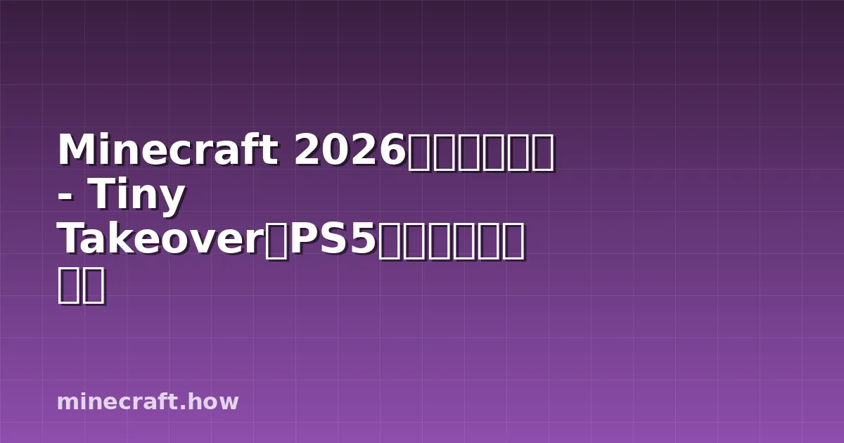 Minecraft 2026アップデート - Tiny Takeover、PS5、そして次は何か