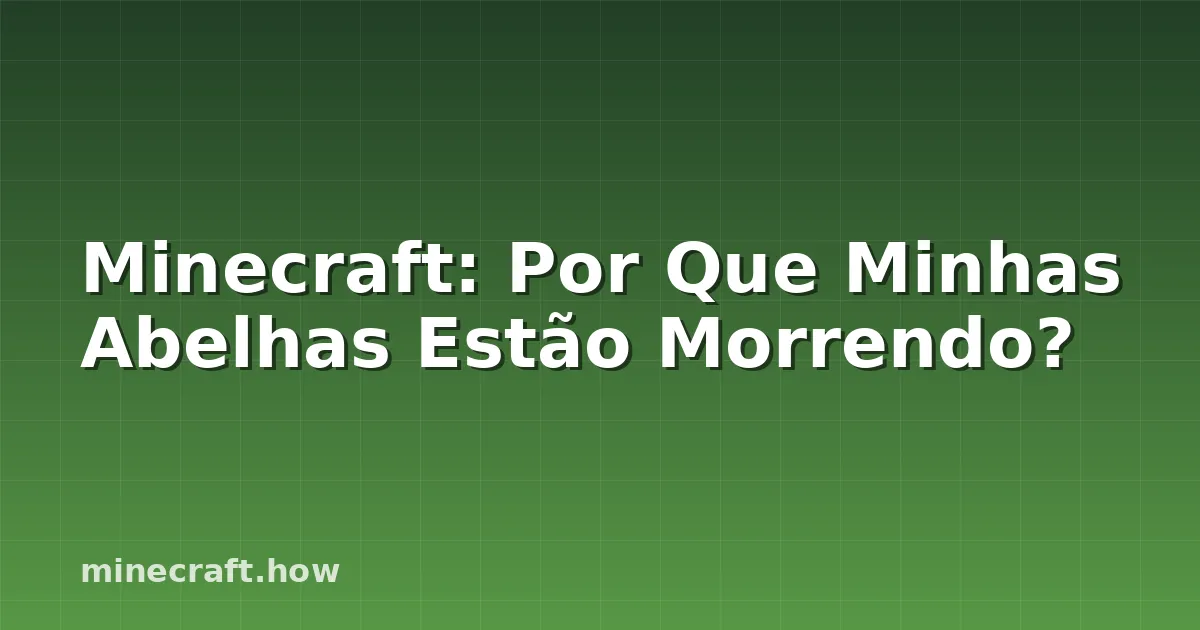 Minecraft: Por Que Minhas Abelhas Estão Morrendo?