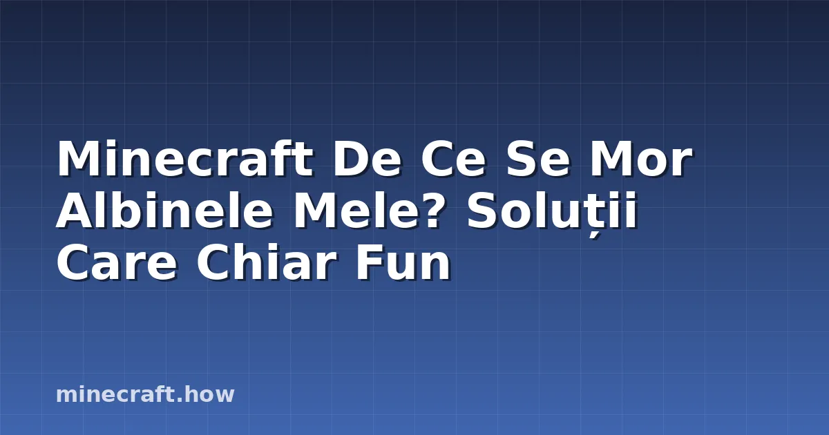 Minecraft De Ce Se Mor Albinele Mele? Soluții Care Chiar Fun
