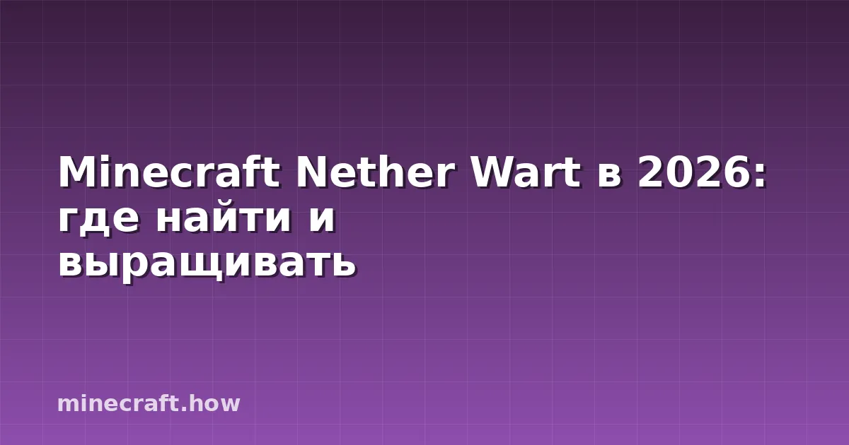 Minecraft Nether Wart в 2026: где найти и выращивать