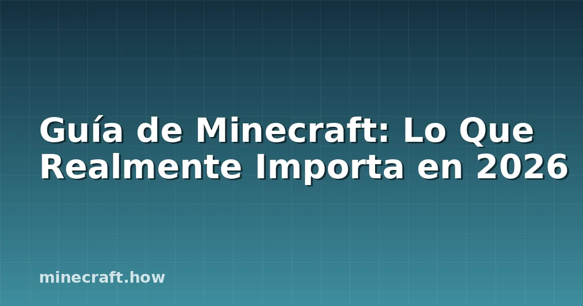 Guía de Minecraft: Lo Que Realmente Importa en 2026