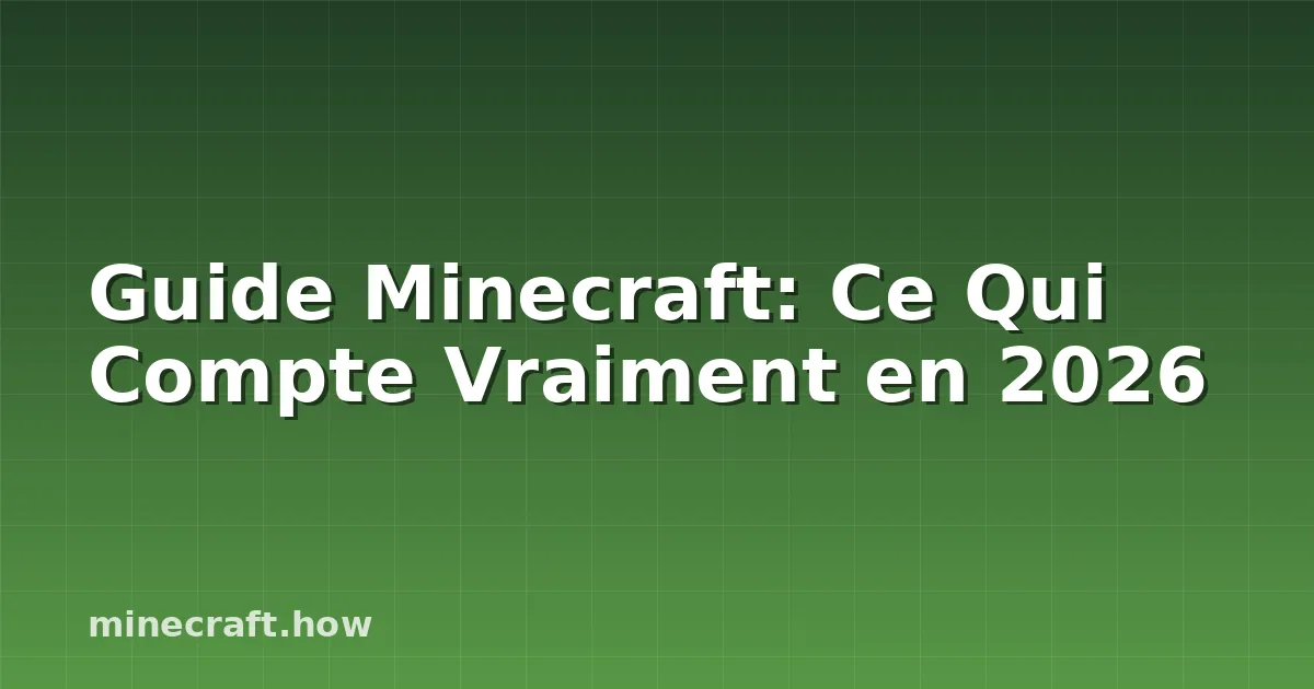 Guide Minecraft: Ce Qui Compte Vraiment en 2026