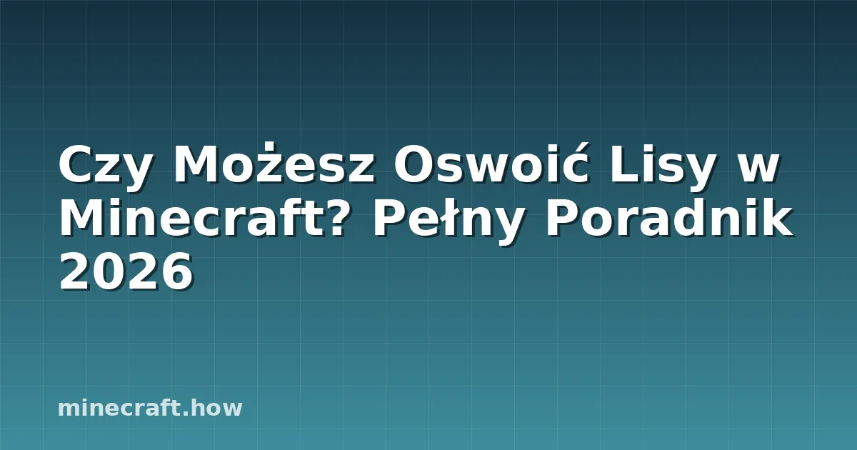 Czy Możesz Oswoić Lisy w Minecraft? Pełny Poradnik 2026