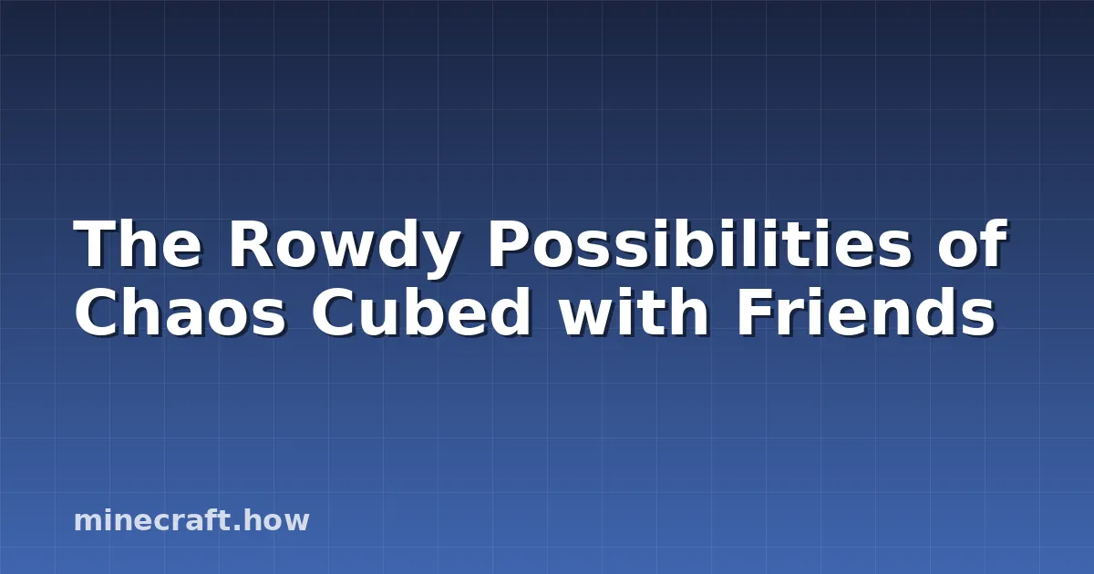 The Rowdy Possibilities of Chaos Cubed with Friends