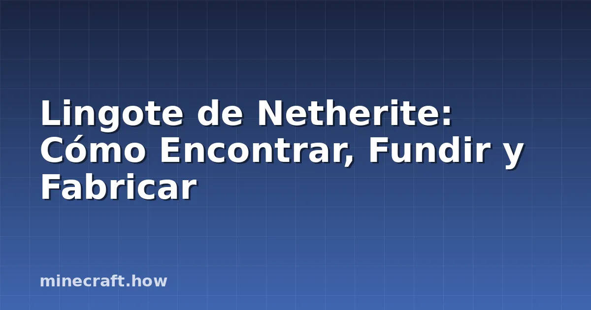 Lingote de Netherite: Cómo Encontrar, Fundir y Fabricar