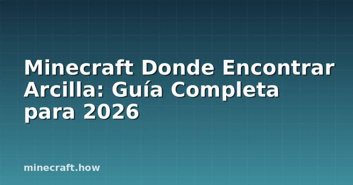 Dónde encontrar arcilla en Minecraft: Guía completa 2026