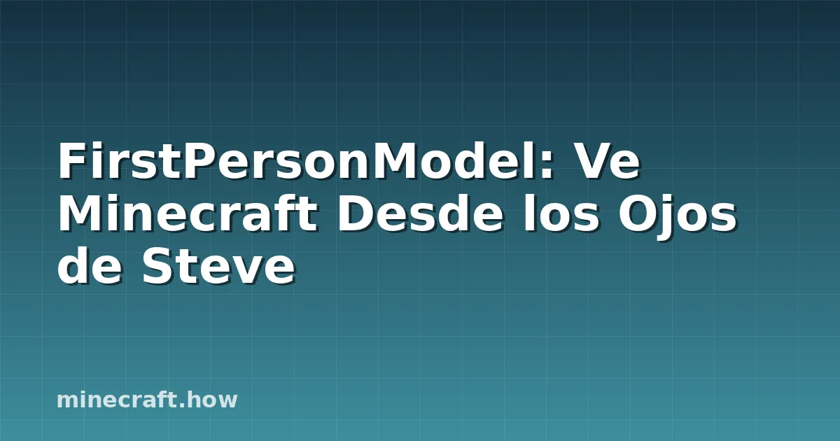 FirstPersonModel: Ve Minecraft Desde los Ojos de Steve
