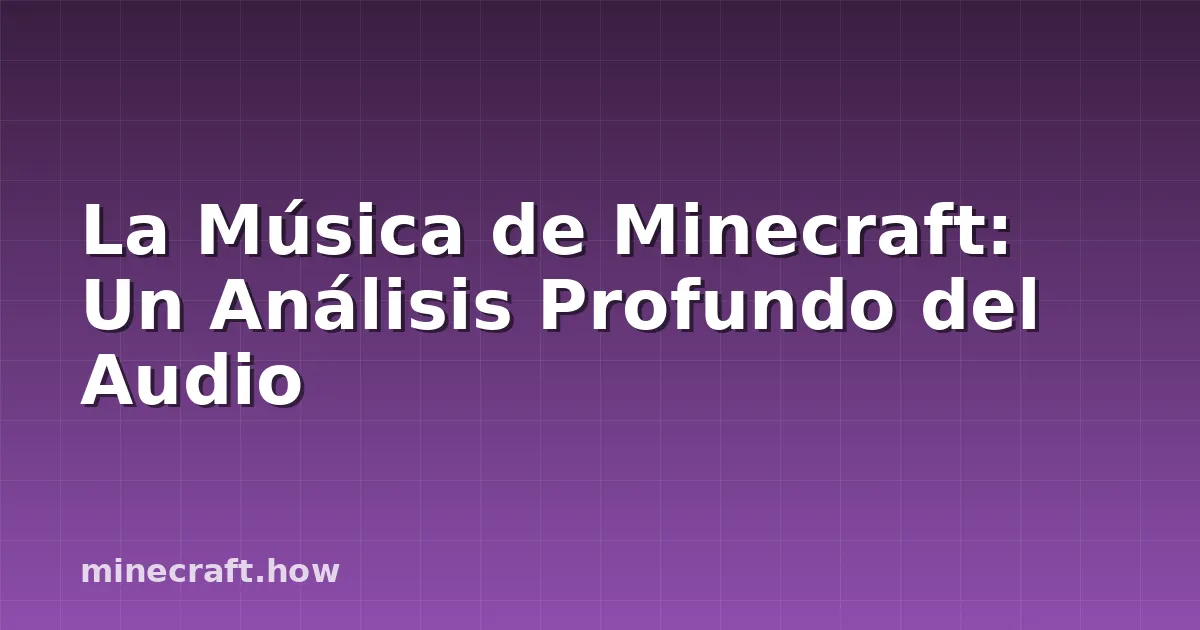 La Música de Minecraft: Un Análisis Profundo del Audio
