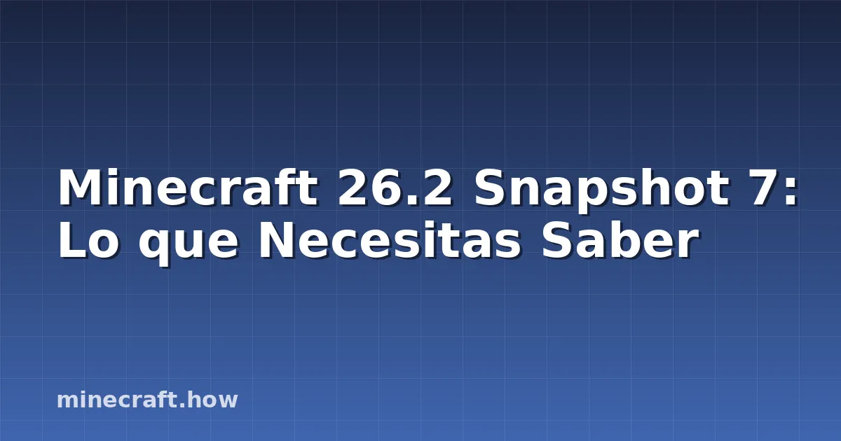 Minecraft 26.2 Snapshot 7: Lo que Necesitas Saber