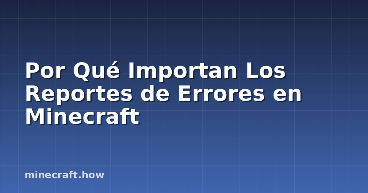 Por Qué Importan Los Reportes de Errores en Minecraft