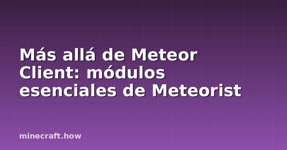Más allá de Meteor Client: módulos esenciales de Meteorist
