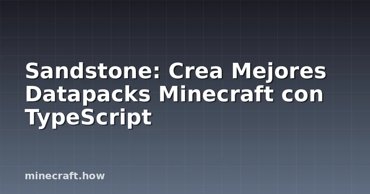 Sandstone: Crea Mejores Datapacks Minecraft con TypeScript