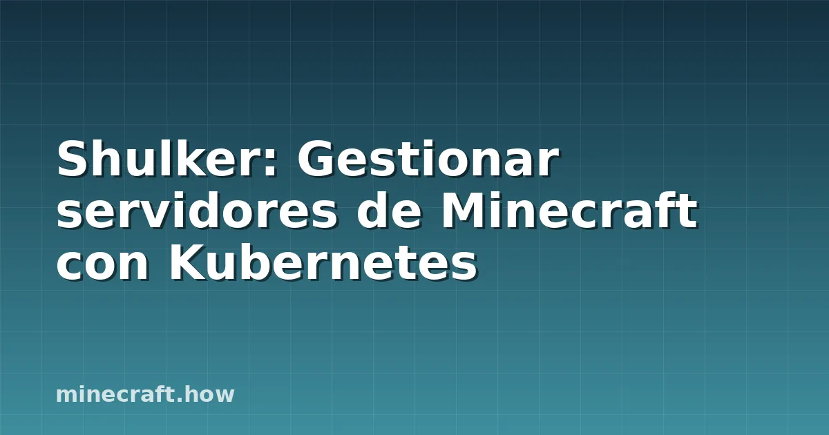 Shulker: Gestionar servidores de Minecraft con Kubernetes