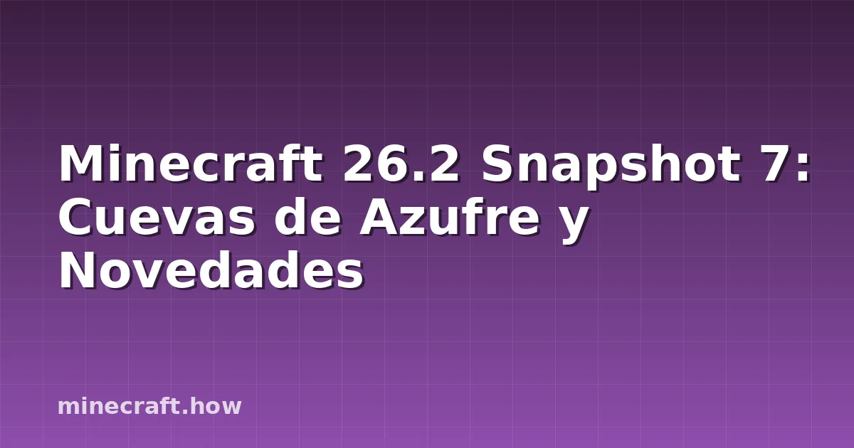 Minecraft 26.2 Snapshot 7: Cuevas de Azufre y Novedades