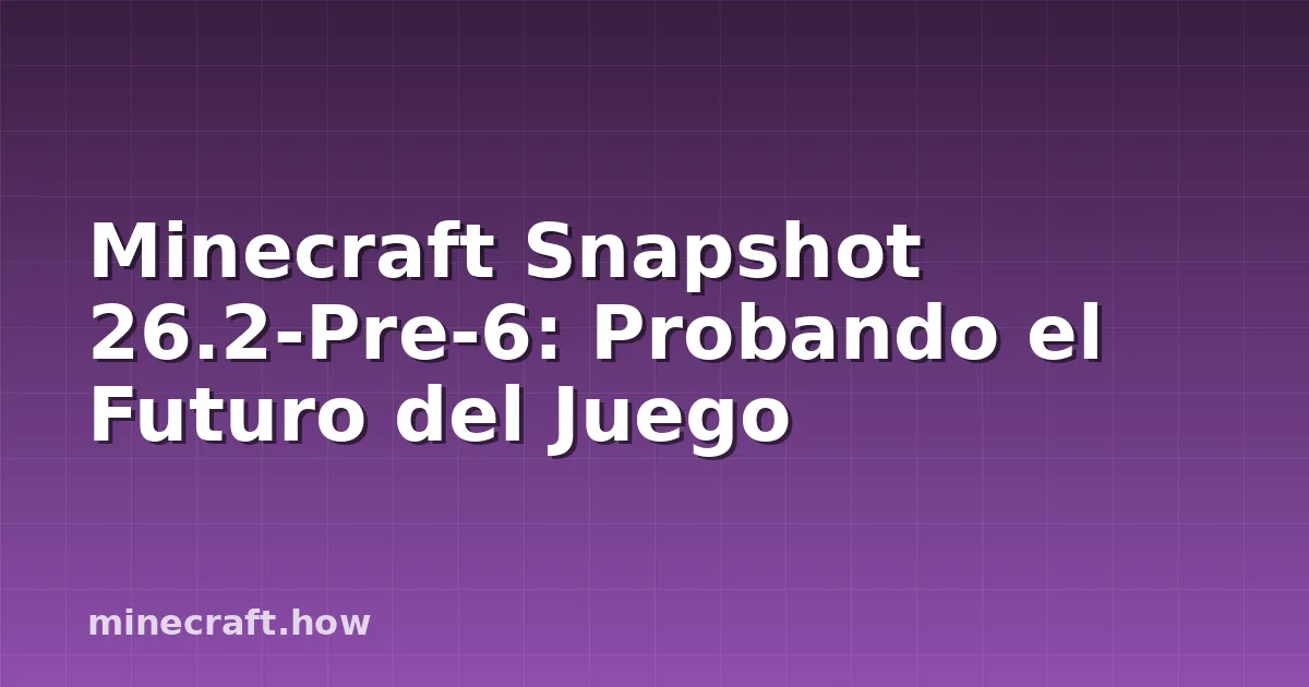 Minecraft Snapshot 26.2-Pre-6: Probando el Futuro del Juego