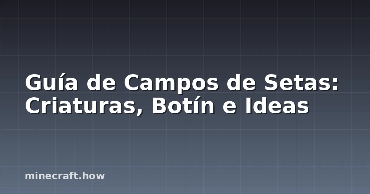 Guía de Campos de Setas: Criaturas, Botín e Ideas