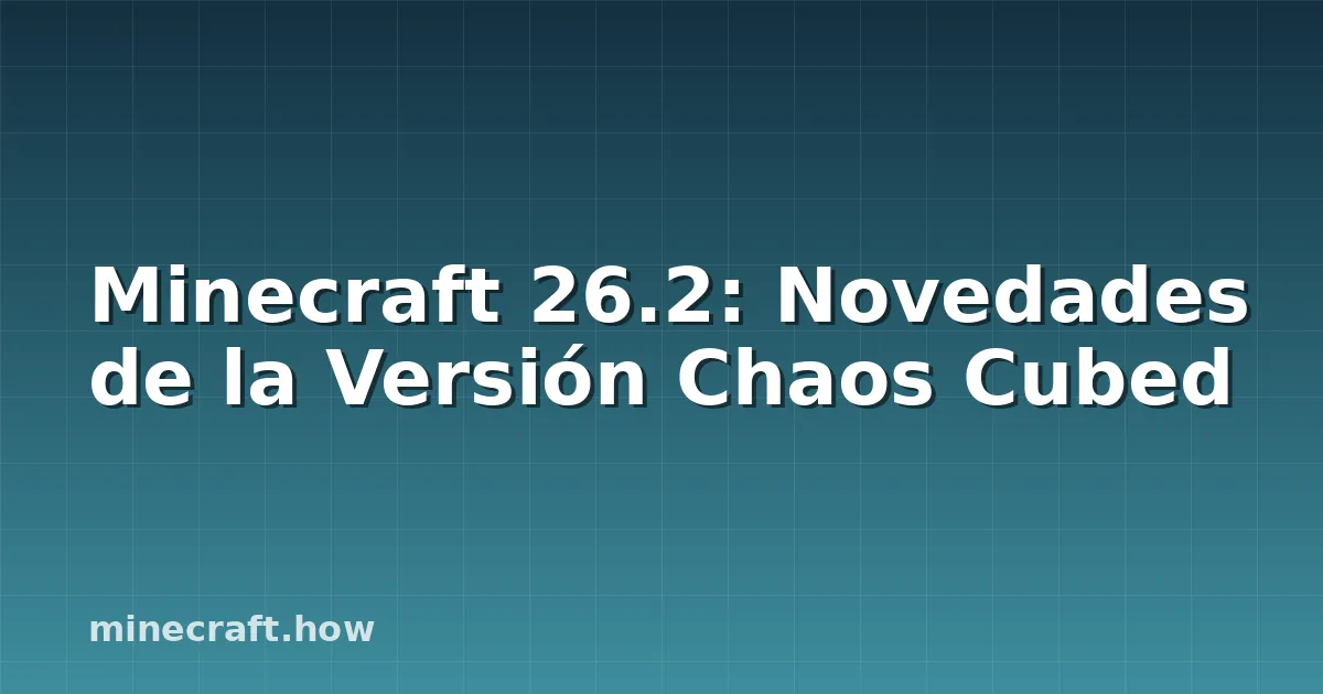 Minecraft 26.2: Novedades de la Versión Chaos Cubed