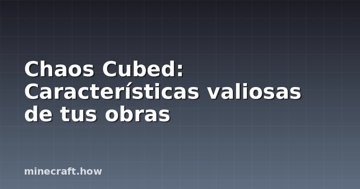 Chaos Cubed: Características valiosas de tus obras