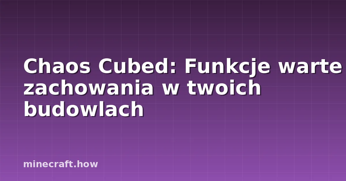 Chaos Cubed: Funkcje warte zachowania w twoich budowlach