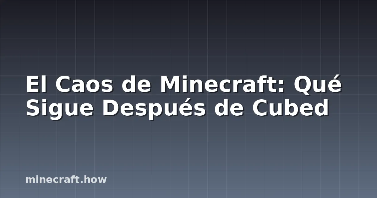 El Caos de Minecraft: Qué Sigue Después de Cubed