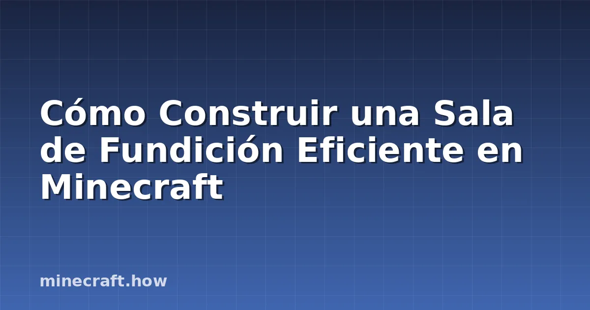 Cómo Construir una Sala de Fundición Eficiente en Minecraft