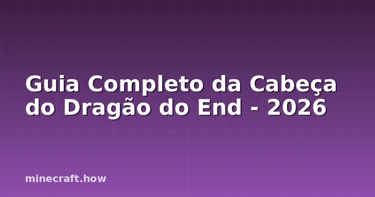 Guia Completo da Cabeça do Dragão do End - 2026