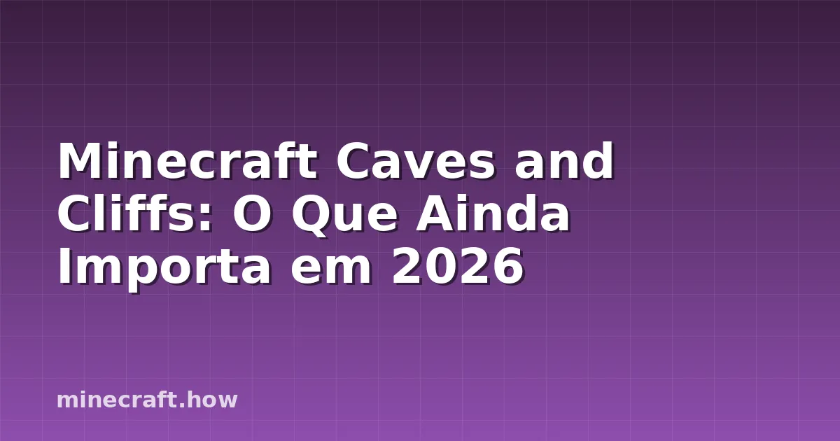 Minecraft Caves and Cliffs: O Que Ainda Importa em 2026
