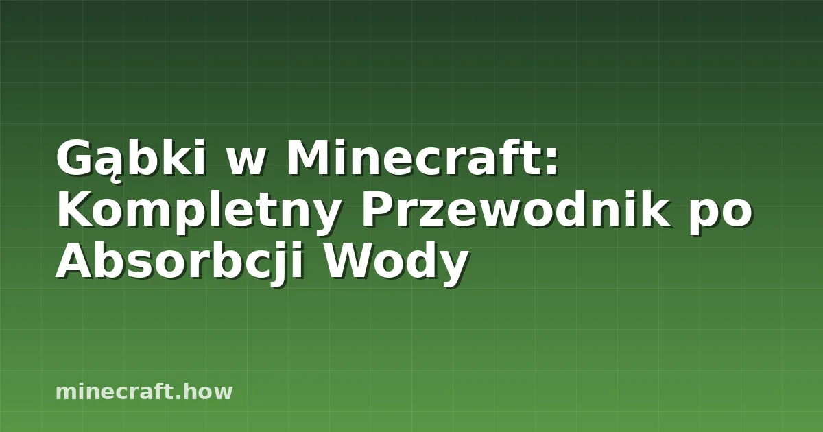 Gąbki w Minecraft: Kompletny Przewodnik po Absorbcji Wody