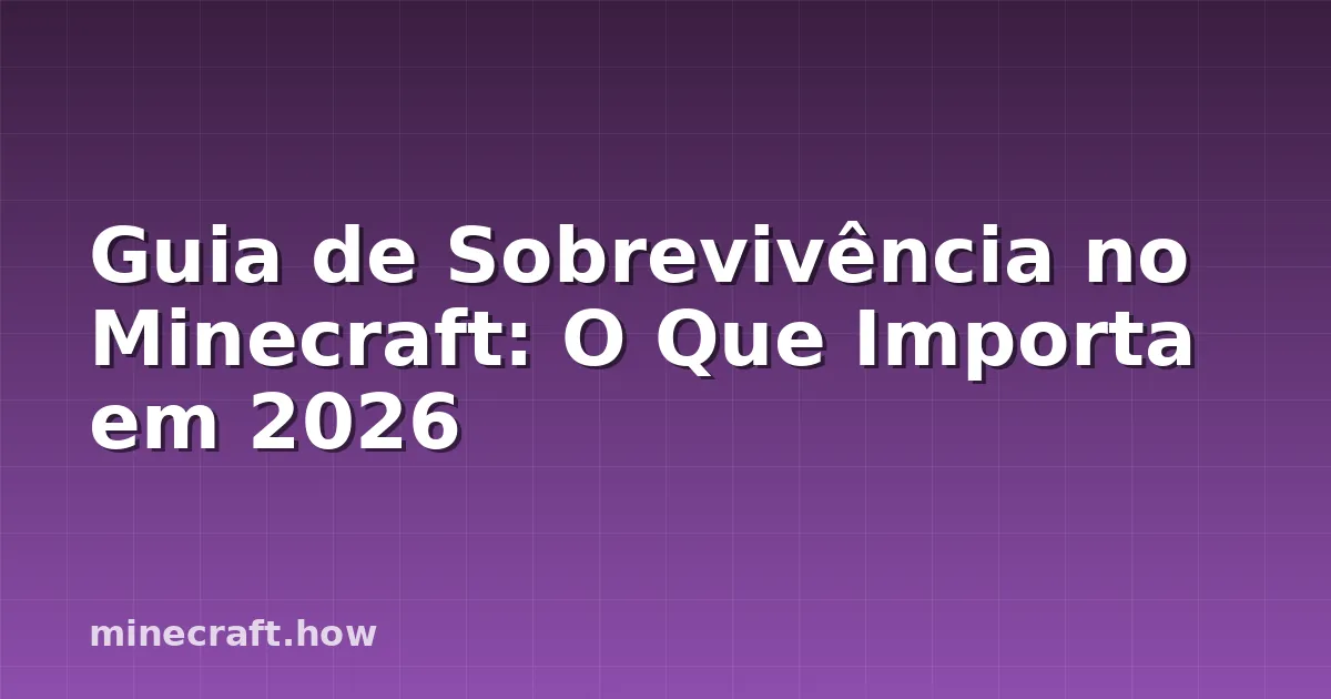 Guia de Sobrevivência no Minecraft: O Que Importa em 2026