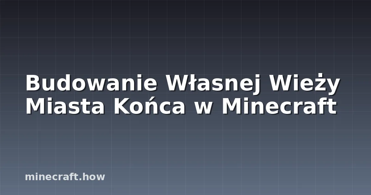 Budowanie Własnej Wieży Miasta Końca w Minecraft