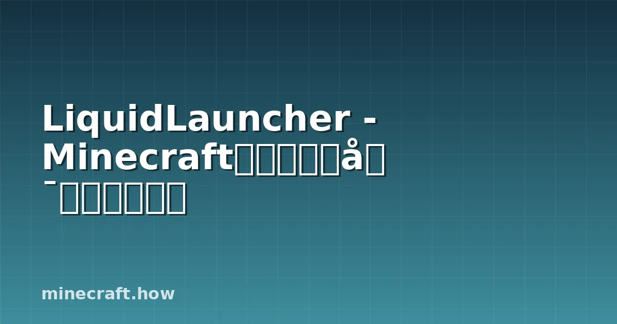 LiquidLauncher - Minecraft专用客户端启动器完全指南