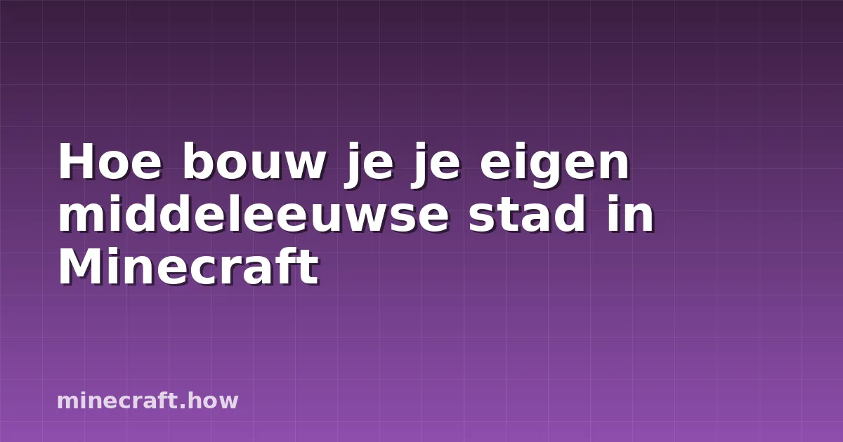 Hoe bouw je je eigen middeleeuwse stad in Minecraft