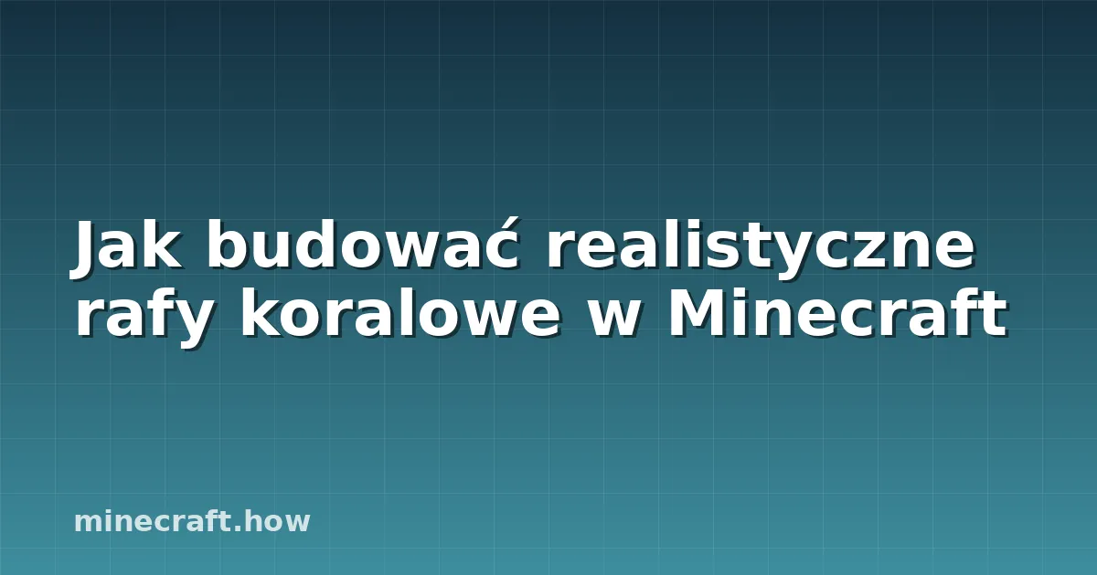 Jak budować realistyczne rafy koralowe w Minecraft