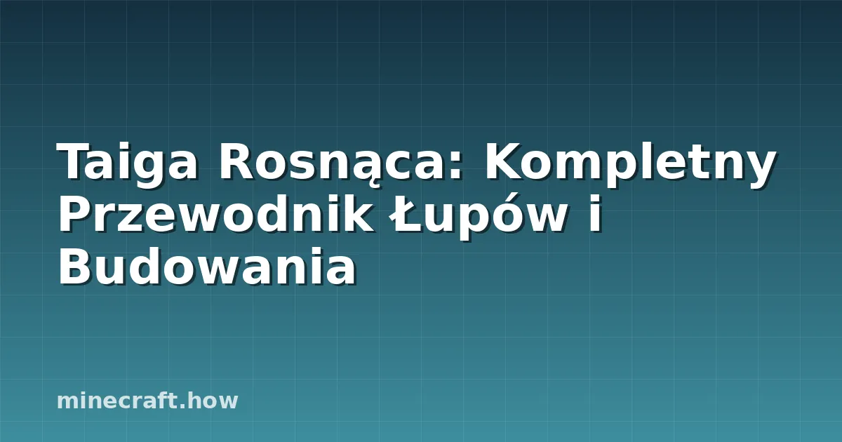 Taiga Rosnąca: Kompletny Przewodnik Łupów i Budowania