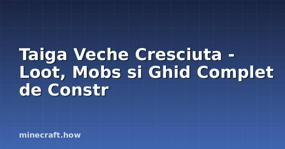Taiga Veche Cresciuta - Loot, Mobs si Ghid Complet de Constr